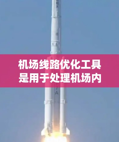 机场线路优化工具是用于处理机场内部路线优化的工具，帮助提升交通效率和 passenger 建议。以下是一步步的指南，帮助您选择和使用合适的工具