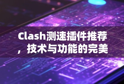 Clash测速插件推荐，技术与功能的完美结合