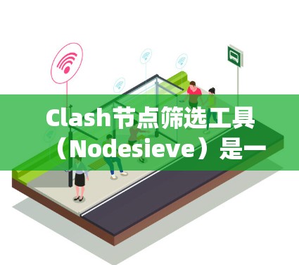 Clash节点筛选工具（Nodesieve）是一个用于筛选JavaScript节点的工具，广泛应用于Node.js和React开发中。以下是学习该工具的详细步骤