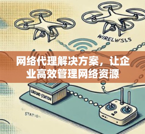 网络代理解决方案，让企业高效管理网络资源