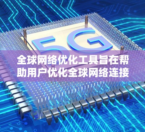 全球网络优化工具旨在帮助用户优化全球网络连接，提升性能和稳定性，适用于不同国家和地区。以下是详细的步骤指南
