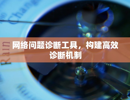 网络问题诊断工具，构建高效诊断机制