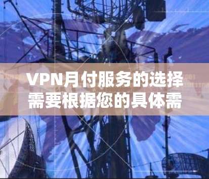 VPN月付服务的选择需要根据您的具体需求和预算来制定。以下是一些常见的选择标准和推荐