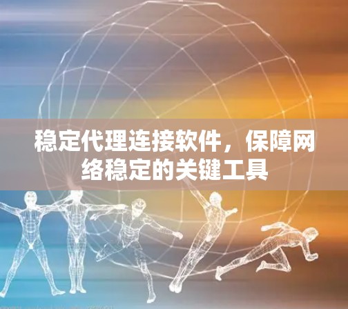 稳定代理连接软件，保障网络稳定的关键工具