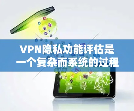VPN隐私功能评估是一个复杂而系统的过程，涉及多个维度的分析和评估。以下是对该过程的分步总结