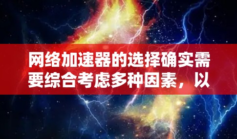网络加速器的选择确实需要综合考虑多种因素，以确保最佳的网络性能和用户体验。以下是一些综合考虑速度、稳定性、延迟和扩展性的推荐网络加速器