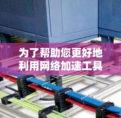 为了帮助您更好地利用网络加速工具，以下是整理的资源合集，涵盖工具、教程、文档、论坛和实用技巧