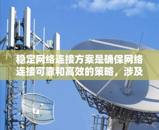 稳定网络连接方案是确保网络连接可靠和高效的策略，涉及多个关键部分的优化和配置。以下是对稳定网络连接方案的详细总结