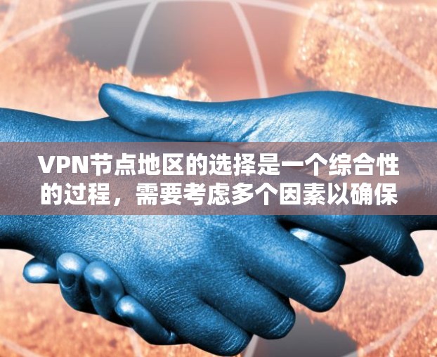 VPN节点地区的选择是一个综合性的过程，需要考虑多个因素以确保安全、可靠和合规。以下是一些关键步骤和建议