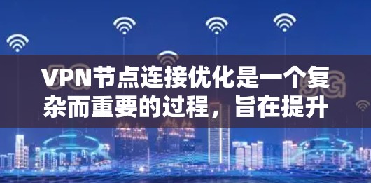 VPN节点连接优化是一个复杂而重要的过程，旨在提升 VPN 网络的整体性能和安全性。以下是对 VPN 节点连接优化的详细步骤和关键点