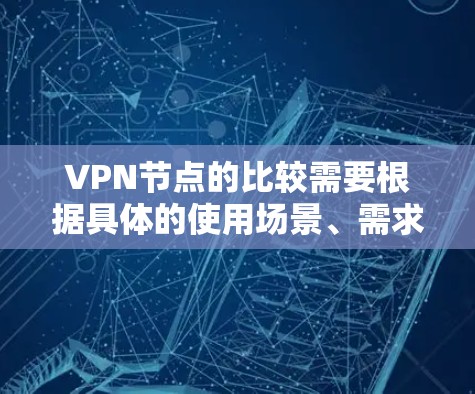 VPN节点的比较需要根据具体的使用场景、需求和配置来判断。以下是一些常见的VPN节点比较点，供你参考