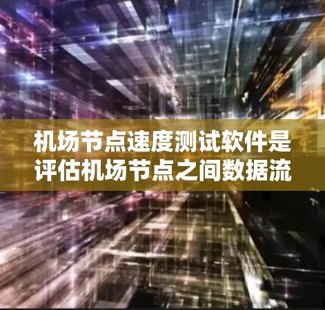 机场节点速度测试软件是评估机场节点之间数据流速度的重要工具，以下是详细的步骤指南