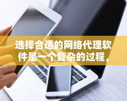 选择合适的网络代理软件是一个复杂的过程，需要考虑多个因素。以下是一个有条理的总结，帮助您做出明智的选择