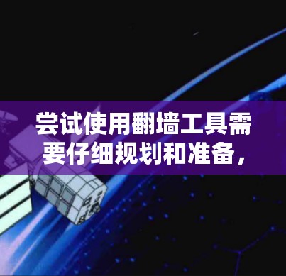 尝试使用翻墙工具需要仔细规划和准备，以下是一个详细且结构化的步骤指南