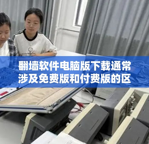 翻墙软件电脑版下载通常涉及免费版和付费版的区别,免费版的设置相对简单,而付费版则有更多的功能和高级配置。以下是一些免费版翻墙软件的下载链接和推荐 翻墙软件电脑版下载通常涉及免费版和付费版的区别,免费版的设置相对简单,而付费版则有更多的功能和高级配置。以下是一些免费版翻墙软件的下载链接和推荐