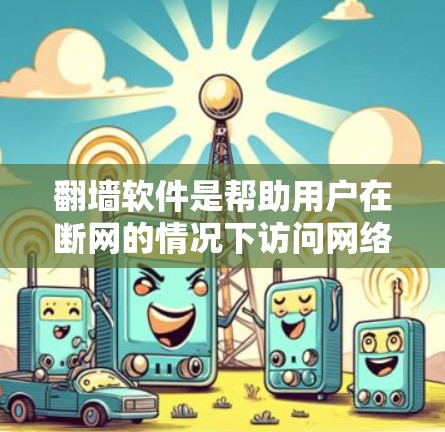 翻墙软件是帮助用户在断网的情况下访问网络设备的工具。以下是一些推荐的翻墙软件及其特点，供您参考
