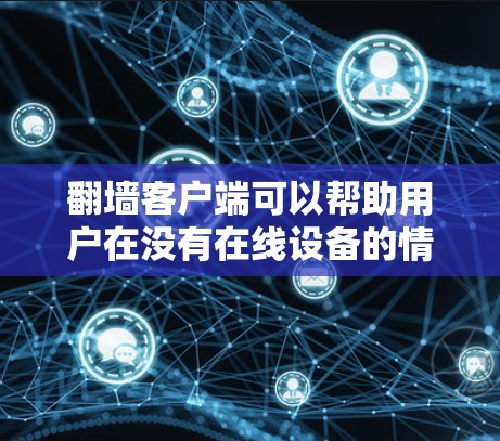 翻墙客户端可以帮助用户在没有在线设备的情况下访问www，方便快捷。以下是使用翻墙客户端的基本方法