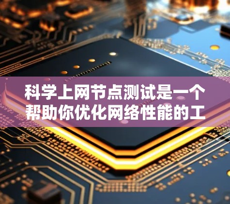 科学上网节点测试是一个帮助你优化网络性能的工具，涉及多个步骤和工具的学习。以下是一个有条理的总结，帮助你更好地理解和执行科学上网节点测试