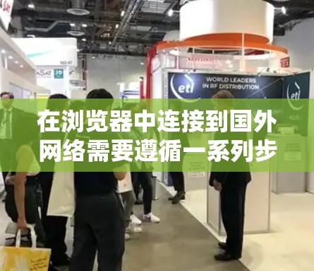 在浏览器中连接到国外网络需要遵循一系列步骤，确保安全性和正确性。以下是一个清晰的指南，帮助您逐步实现这一目标