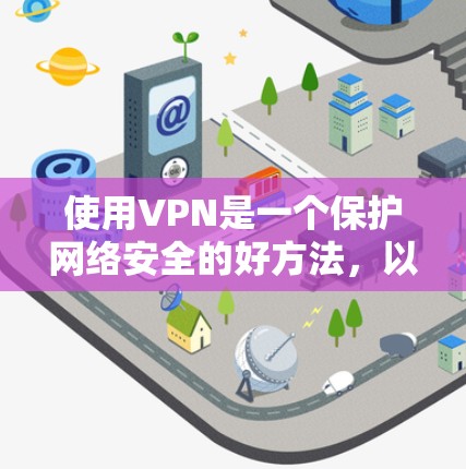 使用VPN是一个保护网络安全的好方法，以下是详细的使用指南