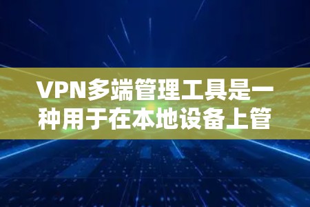 VPN多端管理工具是一种用于在本地设备上管理VPN服务的软件或工具，旨在确保用户在不同端点上安全访问多个VPN服务。以下是该工具的详细信息