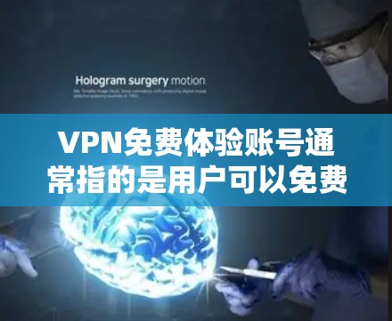 VPN免费体验账号通常指的是用户可以免费使用某家VPN服务，但并不能完全访问该服务的全部功能或数据。这些账号可能有特定的使用限制，比如流量限制、访问权限或特定的课程或服务限制
