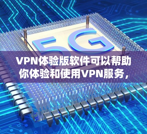 VPN体验版软件可以帮助你体验和使用VPN服务，但需要注意的是，所有VPN软件都有一些基本的使用方法和操作步骤。以下是一些常见的VPN体验版软件及其操作方法，帮助你更好地使用这些软件