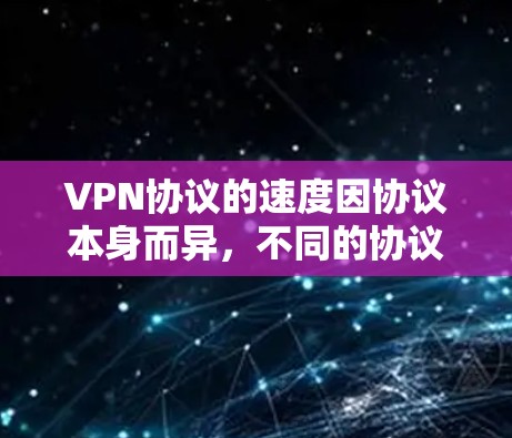 VPN协议的速度因协议本身而异，不同的协议在带宽、延迟和安全性上会有不同的表现。以下是一些主要的VPN协议及其特点