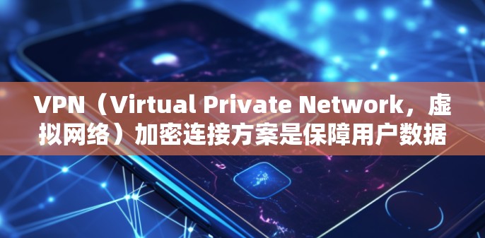 VPN（Virtual Private Network，虚拟网络）加密连接方案是保障用户数据安全、隐私保护的重要措施。以下是几种常见的VPN加密连接方案及其特点
