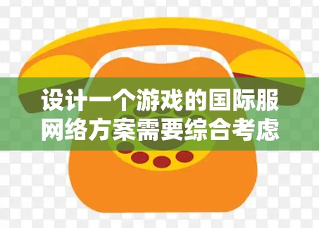 设计一个游戏的国际服网络方案需要综合考虑多个方面，以确保国际服的使用安全、功能完善以及用户体验良好。以下是详细的步骤和建议