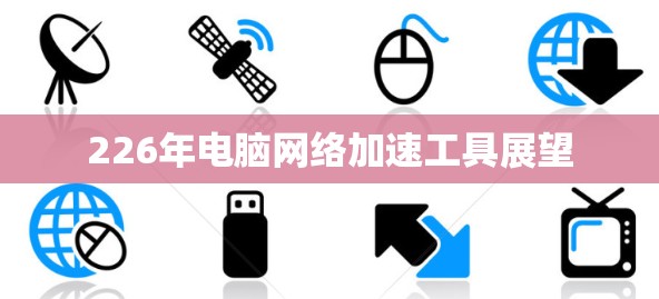 226年电脑网络加速工具展望