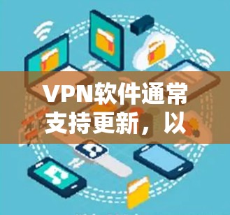 VPN软件通常支持更新，以获取最新功能和安全措施。以下是更新VPN软件的方法
