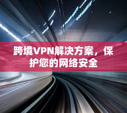 跨境VPN解决方案，保护您的网络安全