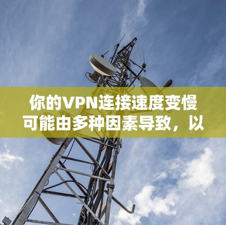 你的VPN连接速度变慢可能由多种因素导致，以下是一些可能的原因及解决办法