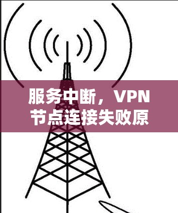 服务中断，VPN节点连接失败原因及修复建议