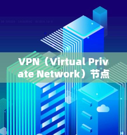 VPN（Virtual Private Network）节点的选择和配置需要仔细考虑以确保安全和可靠性。以下是一个详细的指南，帮助您选择合适的VPN节点和配置