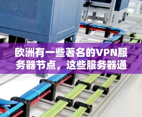 欧洲有一些著名的VPN服务器节点，这些服务器通常位于英国、法国、德国、美国等国家和地区。以下是一些主要的欧洲VPN服务器节点