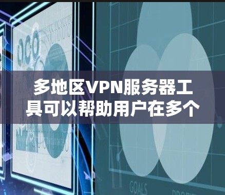多地区VPN服务器工具可以帮助用户在多个国家或地区同时使用VPN服务。以下是一些常用的工具及其功能