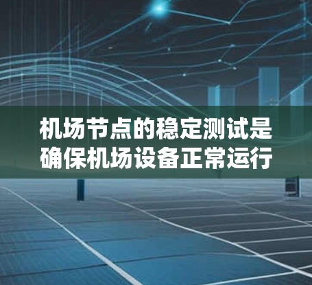 机场节点的稳定测试是确保机场设备正常运行、服务质量和旅客体验的重要环节。机场节点通常包括机场服务器、监控系统、设备监控器等，这些设备需要在稳定、可靠的基础上进行测试