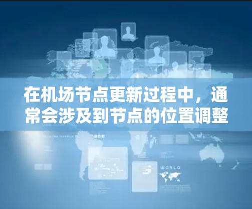 在机场节点更新过程中，通常会涉及到节点的位置调整、长度调整以及方向调整等操作。以下是一些常见的步骤和操作，帮助您进行机场节点的更新