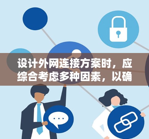 设计外网连接方案时，应综合考虑多种因素，以确保网络稳定、性能良好并适应不同的需求。以下是一个系统化的方案选择指南
