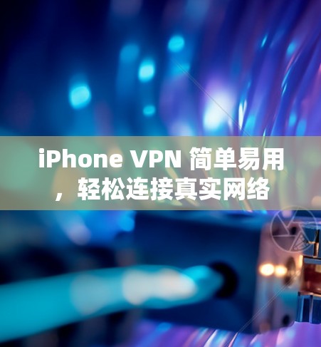 iPhone VPN 简单易用，轻松连接真实网络