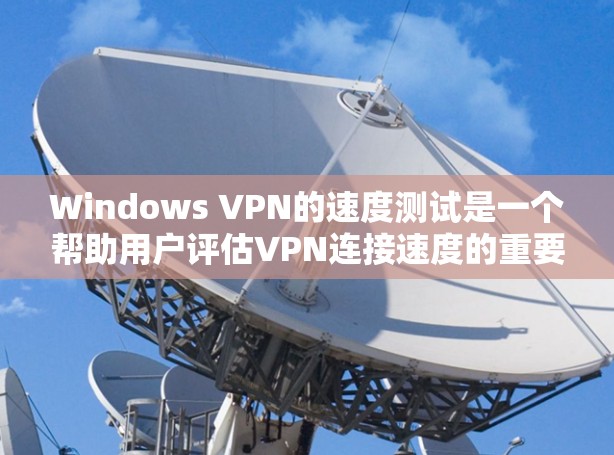 Windows VPN的速度测试是一个帮助用户评估VPN连接速度的重要工具。以下是详细的步骤指南