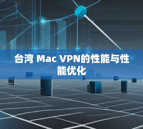 台湾 Mac VPN的性能与性能优化