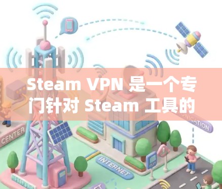 Steam VPN 是一个专门针对 Steam 工具的VPN服务，允许用户在 Steam 工具上使用VPN功能。以下是使用Steam VPN 加速工具的步骤和注意事项