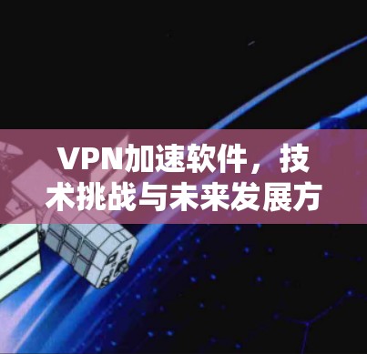 VPN加速软件，技术挑战与未来发展方向