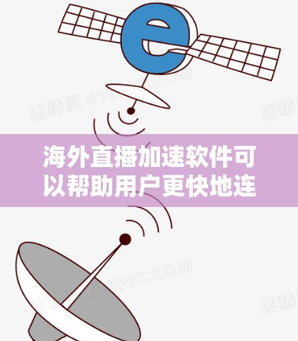 海外直播加速软件可以帮助用户更快地连接到海外直播平台，节省时间。以下是一些推荐的海外直播加速软件，供您参考