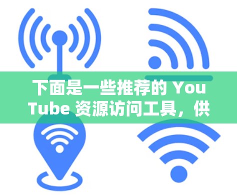 下面是一些推荐的 YouTube 资源访问工具，供您参考