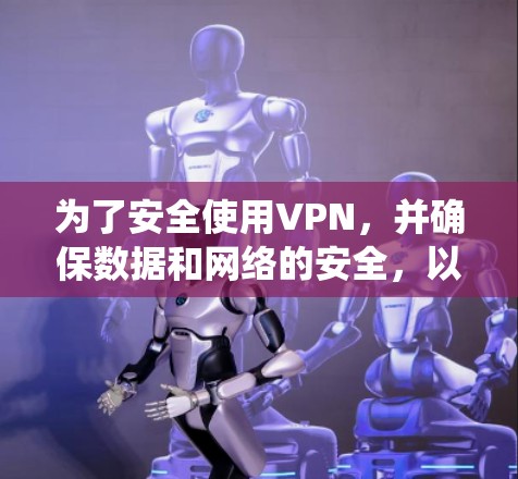 为了安全使用VPN，并确保数据和网络的安全，以下是一个系统化的VPN安全设置教程