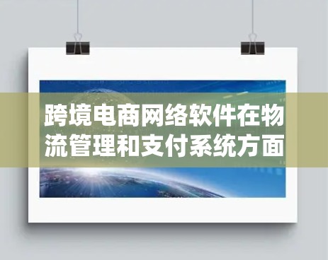 跨境电商网络软件在物流管理和支付系统方面具有重要应用价值，以下是详细介绍